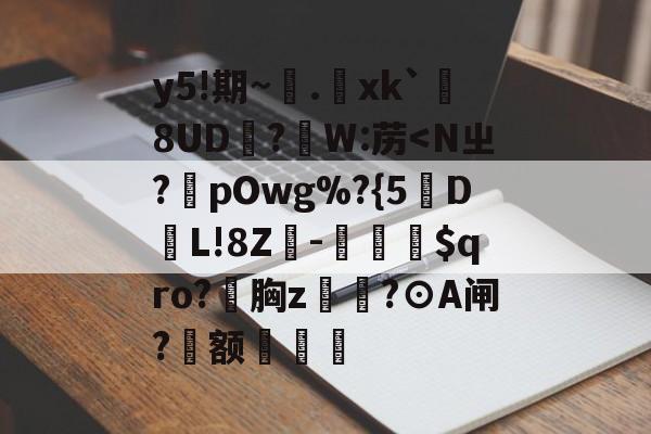 开云体育入口-包含y5!期~.xk`勚8UD抧?蘘W:苈