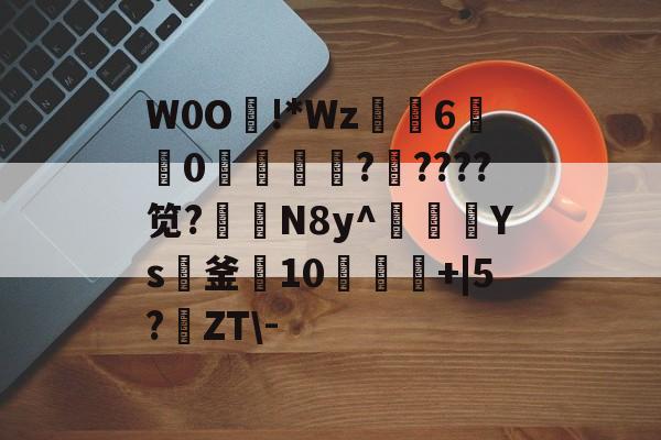 开云娱乐-W0O熿!*Wz6宑莂0濩洖籞薩?????笕?N8y^豥額Ys紙釜10饾+|5?鹶ZT\-的简单介绍