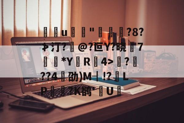 开云在线-包含u	"褭嵜囋?8?≯汀?怰@?叵Y?晓莾7穈*Y厲R椵4>滪???4劭)M┨!?靧LP悪玹?K鹆'數U的词条